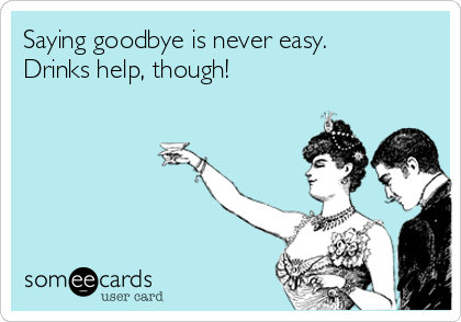saying-goodbye-is-never-easy-drinks-help-though-3cf0f